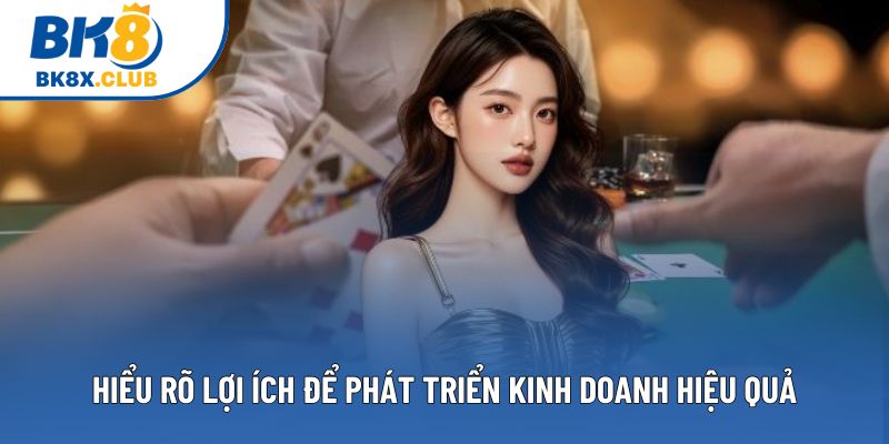 Hiểu rõ lợi ích để phát triển kinh doanh hiệu quả Hiểu rõ lợi ích để phát triển kinh doanh hiệu quả