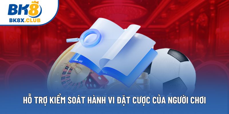 Hỗ trợ kiểm soát hành vi đặt cược của người chơi Hỗ trợ kiểm soát hành vi đặt cược của người chơi