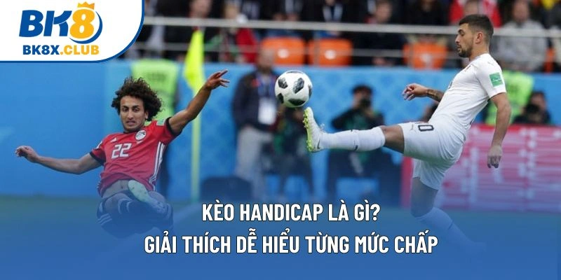 Kèo Handicap Là Gì? Giải Thích Dễ Hiểu Từng Mức Chấp 1 Kèo Handicap Là Gì? Giải Thích Dễ Hiểu Từng Mức Chấp