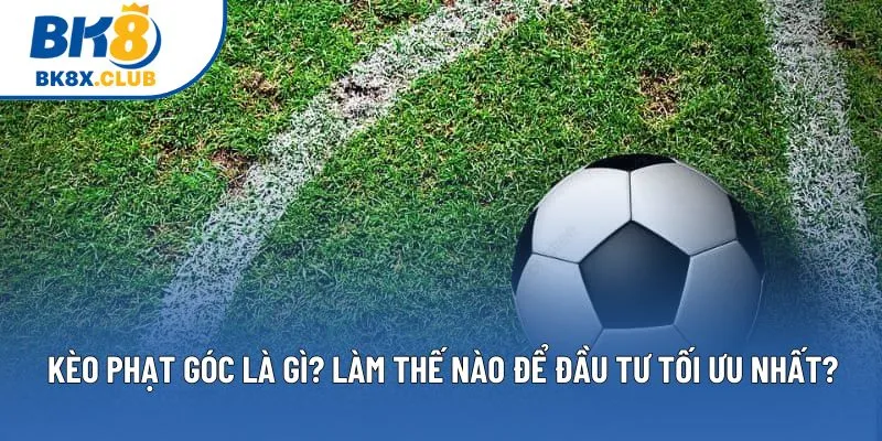 Kèo Phạt Góc Là Gì? Làm Thế Nào Để Đầu Tư Tối Ưu Nhất? 1 Kèo Phạt Góc Là Gì? Làm Thế Nào Để Đầu Tư Tối Ưu Nhất?