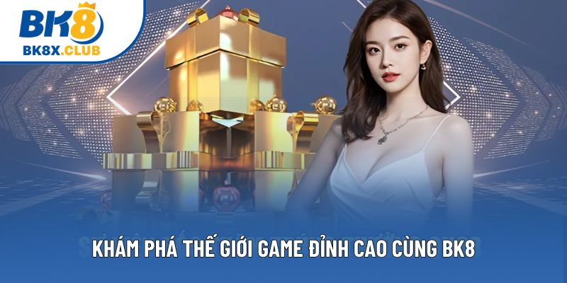 Khám phá thế giới game đỉnh cao cùng BK8 Khám phá thế giới game đỉnh cao cùng BK8