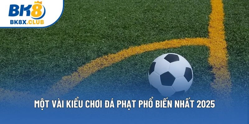 Một vài kiểu chơi đá phạt phổ biến nhất 2025 Một vài kiểu chơi đá phạt phổ biến nhất 2025