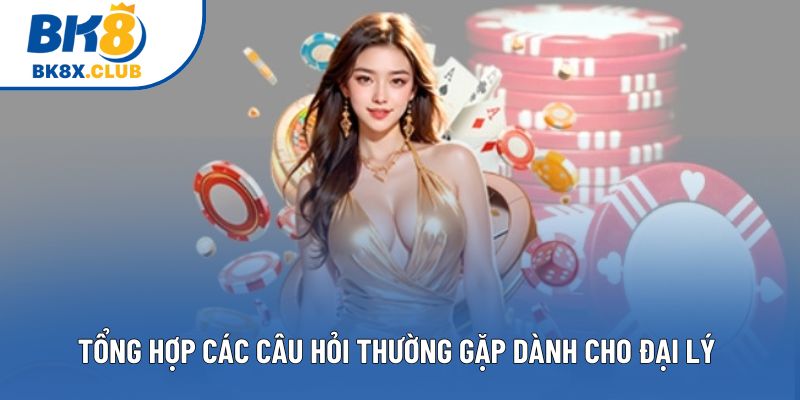 Tổng hợp các câu hỏi thường gặp dành cho đại lý Tổng hợp các câu hỏi thường gặp dành cho đại lý